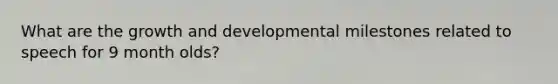 What are the growth and developmental milestones related to speech for 9 month olds?