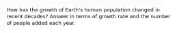 How has the growth of Earth's human population changed in recent decades? Answer in terms of growth rate and the number of people added each year.