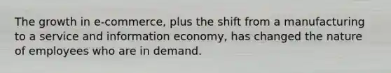 The growth in e-commerce, plus the shift from a manufacturing to a service and information economy, has changed the nature of employees who are in demand.