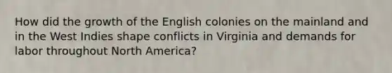 How did the growth of the English colonies on the mainland and in the West Indies shape conflicts in Virginia and demands for labor throughout North America?