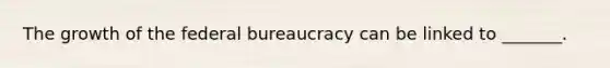 The growth of the federal bureaucracy can be linked to _______.