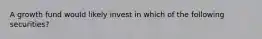 A growth fund would likely invest in which of the following securities?