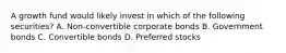 A growth fund would likely invest in which of the following securities? A. Non-convertible corporate bonds B. Government bonds C. Convertible bonds D. Preferred stocks