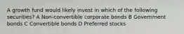 A growth fund would likely invest in which of the following securities? A Non-convertible corporate bonds B Government bonds C Convertible bonds D Preferred stocks