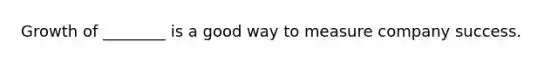 Growth of ________ is a good way to measure company success.