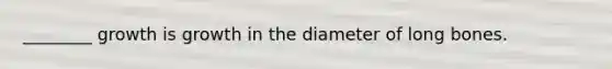 ________ growth is growth in the diameter of long bones.