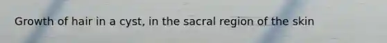 Growth of hair in a cyst, in the sacral region of the skin