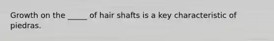 Growth on the _____ of hair shafts is a key characteristic of piedras.