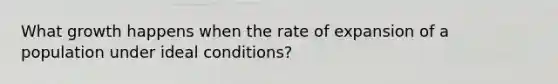 What growth happens when the rate of expansion of a population under ideal conditions?