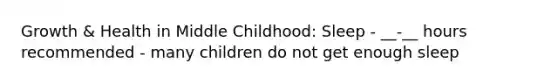 Growth & Health in Middle Childhood: Sleep - __-__ hours recommended - many children do not get enough sleep