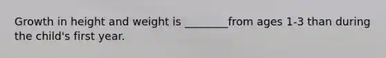 Growth in height and weight is ________from ages 1-3 than during the child's first year.