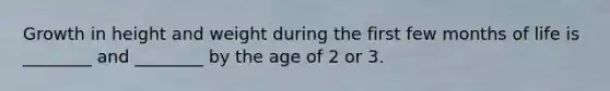 Growth in height and weight during the first few months of life is ________ and ________ by the age of 2 or 3.