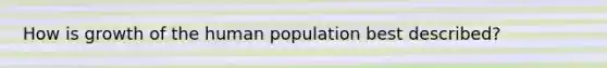 How is growth of the human population best described?