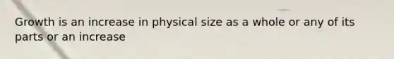 Growth is an increase in physical size as a whole or any of its parts or an increase