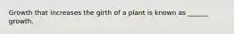 Growth that increases the girth of a plant is known as ______ growth.