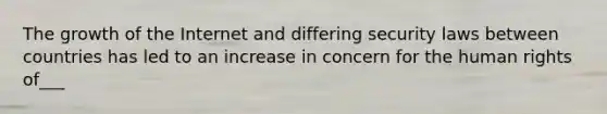 The growth of the Internet and differing security laws between countries has led to an increase in concern for the human rights of___