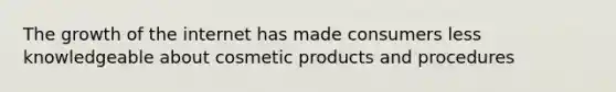 The growth of the internet has made consumers less knowledgeable about cosmetic products and procedures