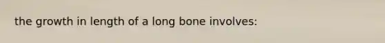 the growth in length of a long bone involves: