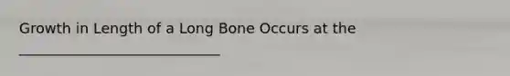 Growth in Length of a Long Bone Occurs at the ____________________________