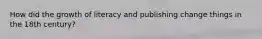 How did the growth of literacy and publishing change things in the 18th century?