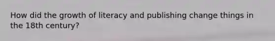 How did the growth of literacy and publishing change things in the 18th century?