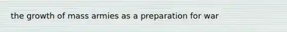 the growth of mass armies as a preparation for war