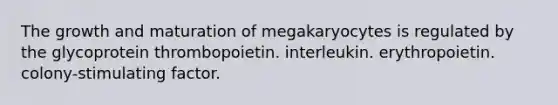 The growth and maturation of megakaryocytes is regulated by the glycoprotein thrombopoietin. interleukin. erythropoietin. colony-stimulating factor.