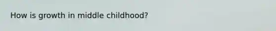 How is growth in middle childhood?