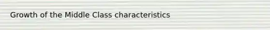 Growth of the Middle Class characteristics