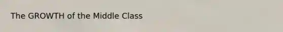The GROWTH of the Middle Class