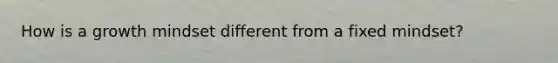 How is a growth mindset different from a fixed mindset?