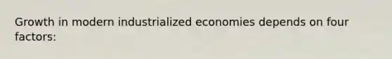 Growth in modern industrialized economies depends on four factors: