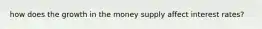 how does the growth in the money supply affect interest rates?