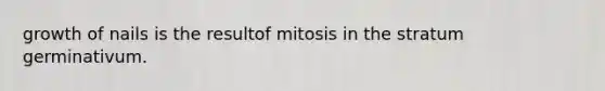 growth of nails is the resultof mitosis in the stratum germinativum.