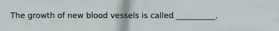 The growth of new blood vessels is called __________.