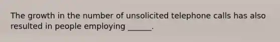 The growth in the number of unsolicited telephone calls has also resulted in people employing ______.