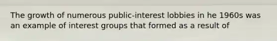 The growth of numerous public-interest lobbies in he 1960s was an example of interest groups that formed as a result of