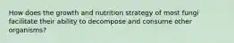 How does the growth and nutrition strategy of most fungi facilitate their ability to decompose and consume other organisms?