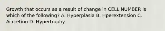 Growth that occurs as a result of change in CELL NUMBER is which of the following? A. Hyperplasia B. Hperextension C. Accretion D. Hypertrophy