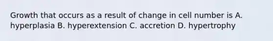 Growth that occurs as a result of change in cell number is A. hyperplasia B. hyperextension C. accretion D. hypertrophy