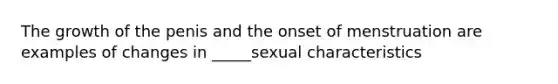 The growth of the penis and the onset of menstruation are examples of changes in _____sexual characteristics