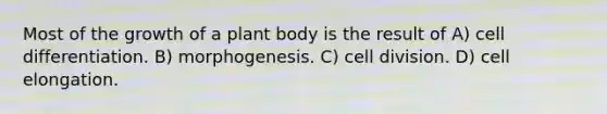 Most of the growth of a <a href='https://www.questionai.com/knowledge/kv6O590eut-plant-body' class='anchor-knowledge'>plant body</a> is the result of A) cell differentiation. B) morphogenesis. C) <a href='https://www.questionai.com/knowledge/kjHVAH8Me4-cell-division' class='anchor-knowledge'>cell division</a>. D) cell elongation.