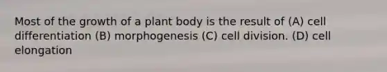 Most of the growth of a plant body is the result of (A) cell differentiation (B) morphogenesis (C) cell division. (D) cell elongation