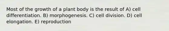 Most of the growth of a plant body is the result of A) cell differentiation. B) morphogenesis. C) cell division. D) cell elongation. E) reproduction