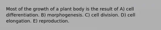 Most of the growth of a <a href='https://www.questionai.com/knowledge/kv6O590eut-plant-body' class='anchor-knowledge'>plant body</a> is the result of A) cell differentiation. B) morphogenesis. C) <a href='https://www.questionai.com/knowledge/kjHVAH8Me4-cell-division' class='anchor-knowledge'>cell division</a>. D) cell elongation. E) reproduction.