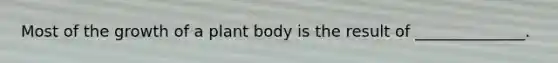 Most of the growth of a plant body is the result of ______________.