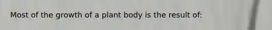 Most of the growth of a <a href='https://www.questionai.com/knowledge/kv6O590eut-plant-body' class='anchor-knowledge'>plant body</a> is the result of: