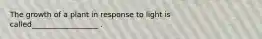 The growth of a plant in response to light is called__________________ .