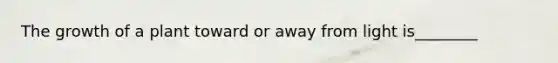 The growth of a plant toward or away from light is________