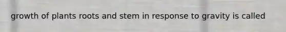 growth of plants roots and stem in response to gravity is called